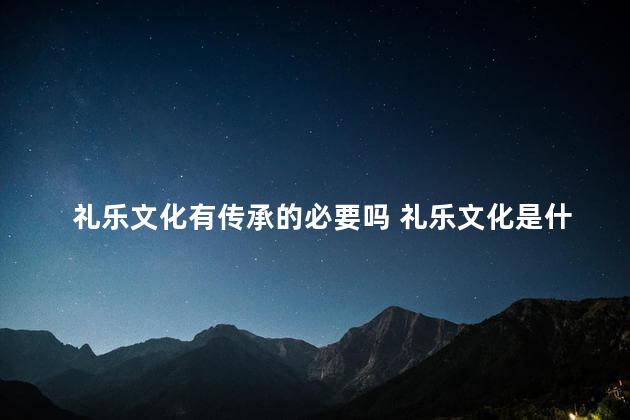 礼乐文化有传承的必要吗 礼乐文化是什么